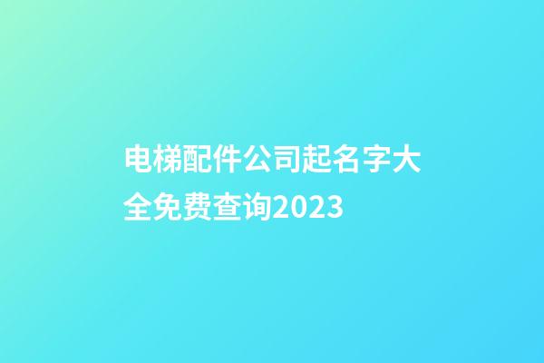 电梯配件公司起名字大全免费查询2023-第1张-公司起名-玄机派