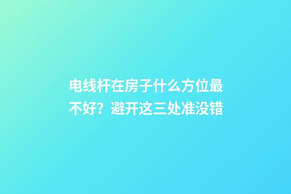 电线杆在房子什么方位最不好？避开这三处准没错