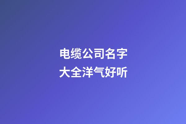 电缆公司名字大全洋气好听