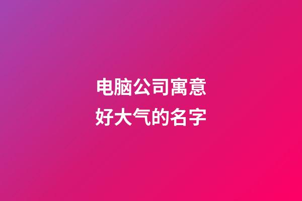 电脑公司寓意好大气的名字