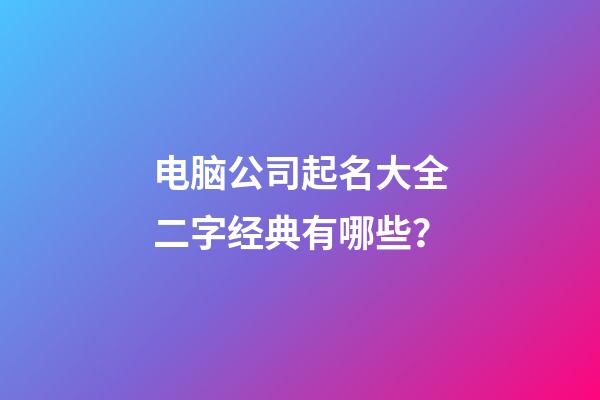 电脑公司起名大全二字经典有哪些？-第1张-公司起名-玄机派