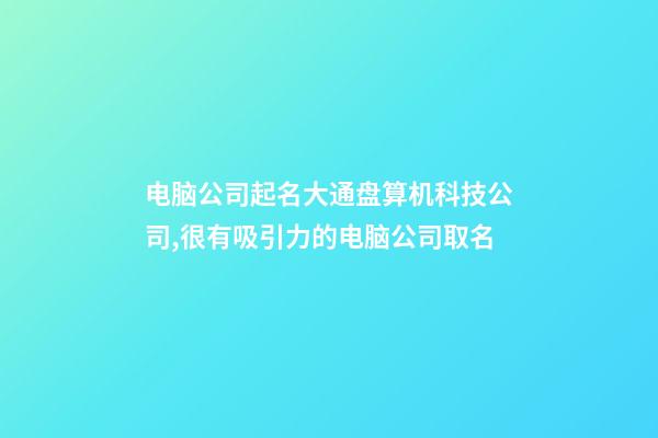 电脑公司起名大通盘算机科技公司,很有吸引力的电脑公司取名-第1张-公司起名-玄机派