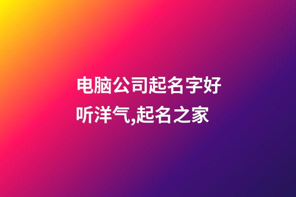 电脑公司起名字好听洋气,起名之家-第1张-公司起名-玄机派