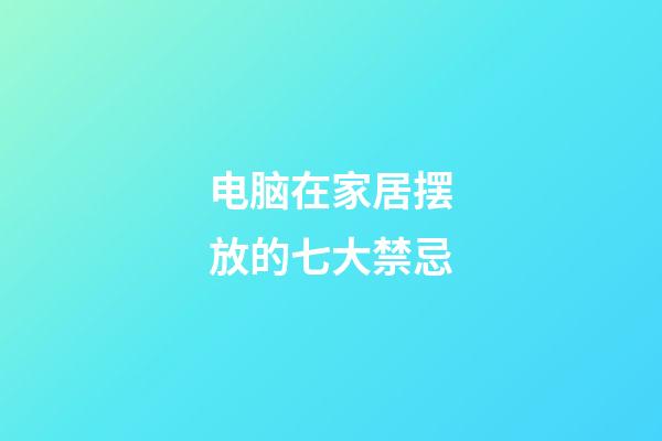 电脑在家居摆放的七大禁忌