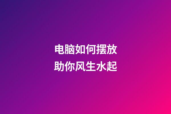 电脑如何摆放助你风生水起