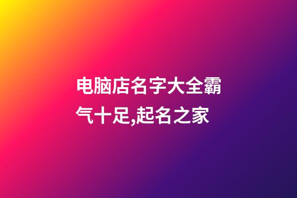 电脑店名字大全霸气十足,起名之家-第1张-店铺起名-玄机派