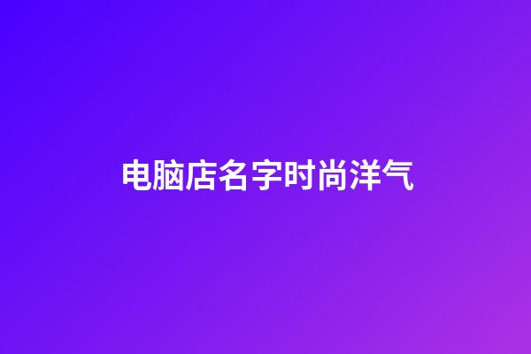 电脑店名字时尚洋气