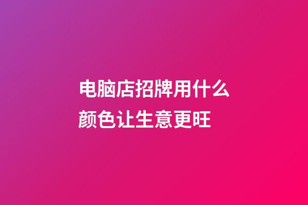 电脑店招牌用什么颜色让生意更旺