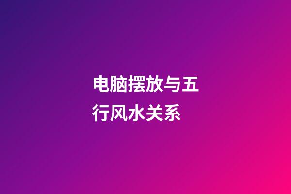 电脑摆放与五行风水关系