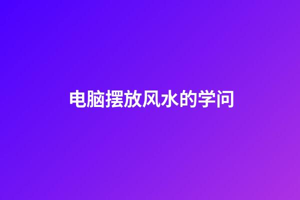 电脑摆放风水的学问