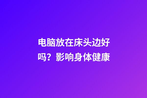 电脑放在床头边好吗？影响身体健康