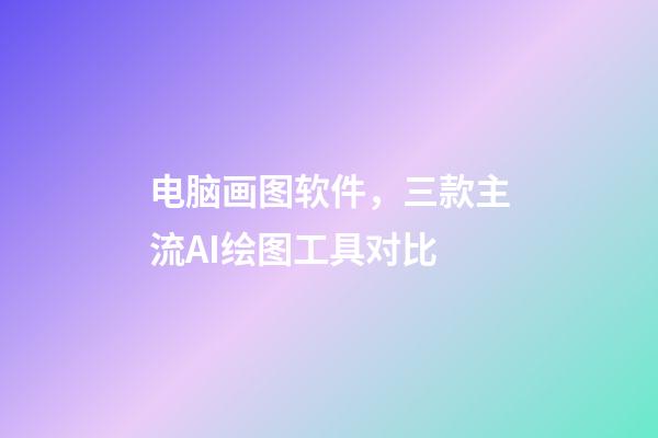 电脑画图软件，三款主流AI绘图工具对比-第1张-观点-玄机派