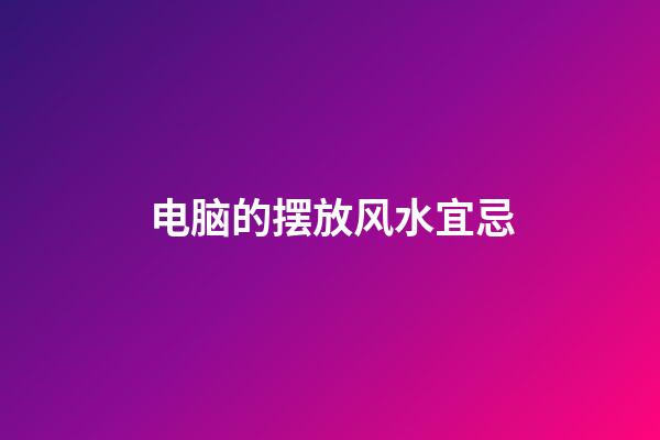 电脑的摆放风水宜忌