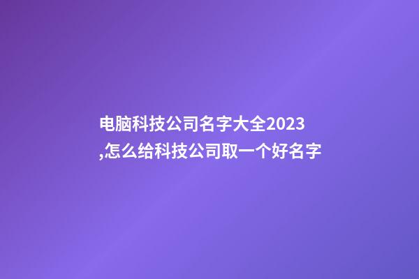 电脑科技公司名字大全2023,怎么给科技公司取一个好名字-第1张-公司起名-玄机派