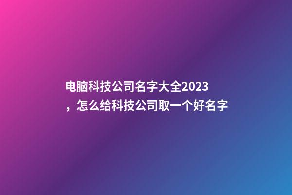 电脑科技公司名字大全2023，怎么给科技公司取一个好名字-第1张-公司起名-玄机派