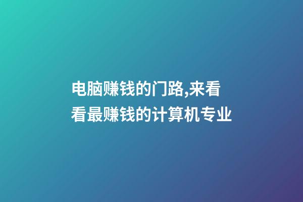 电脑赚钱的门路,来看看最赚钱的计算机专业-第1张-观点-玄机派