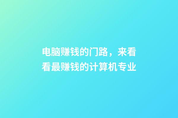 电脑赚钱的门路，来看看最赚钱的计算机专业-第1张-观点-玄机派