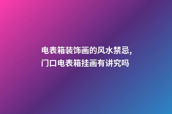 电表箱装饰画的风水禁忌,门口电表箱挂画有讲究吗
