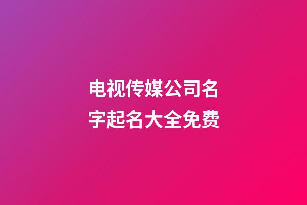 电视传媒公司名字起名大全免费-第1张-公司起名-玄机派