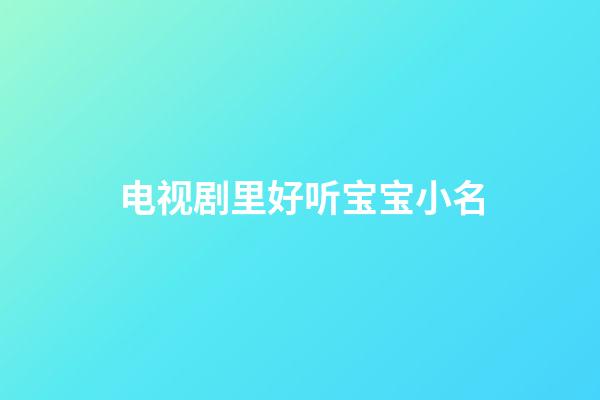 电视剧里好听宝宝小名(电视剧中宝宝小名字大全)-第1张-宝宝起名-玄机派