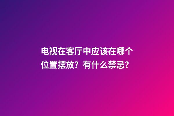 电视在客厅中应该在哪个位置摆放？有什么禁忌？
