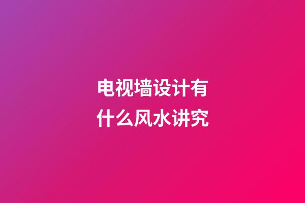 电视墙设计有什么风水讲究