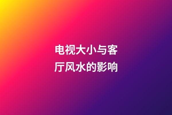 电视大小与客厅风水的影响