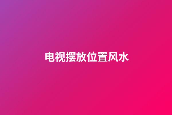 电视摆放位置风水