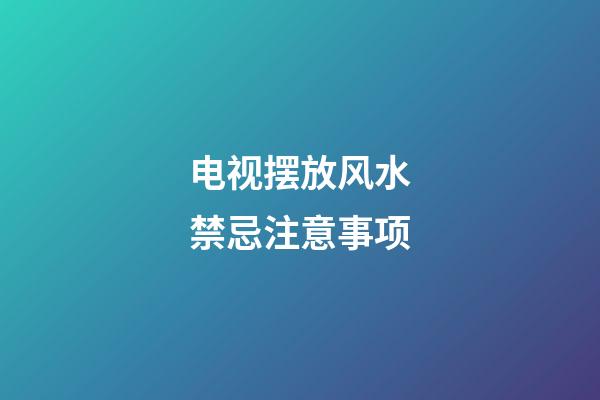 电视摆放风水禁忌注意事项
