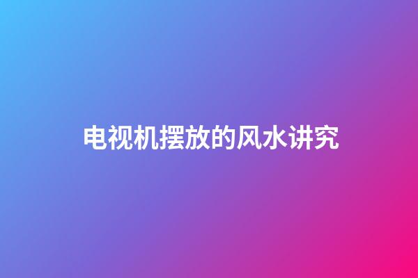 电视机摆放的风水讲究