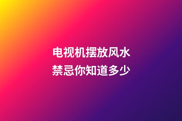 电视机摆放风水禁忌你知道多少