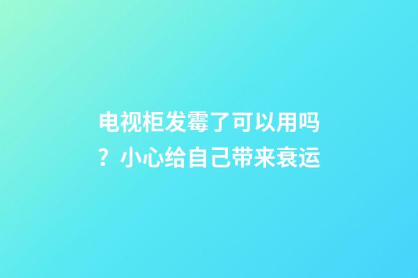 电视柜发霉了可以用吗？小心给自己带来衰运