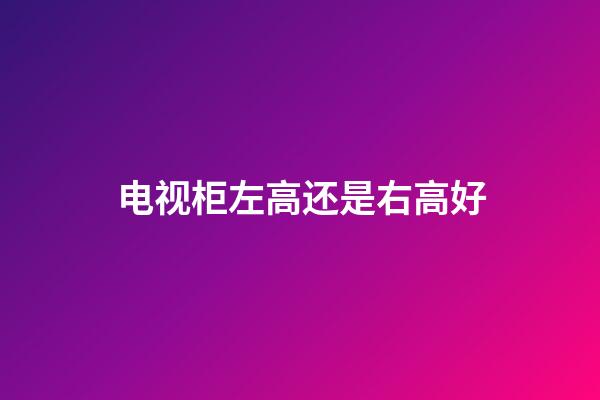 电视柜左高还是右高好
