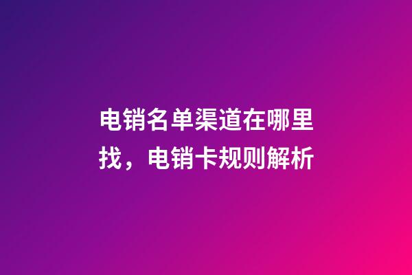 电销名单渠道在哪里找，电销卡规则解析-第1张-观点-玄机派