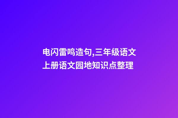 电闪雷鸣造句,三年级语文上册语文园地知识点整理-第1张-观点-玄机派