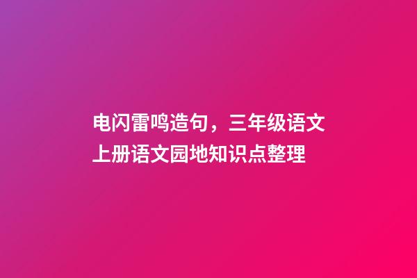 电闪雷鸣造句，三年级语文上册语文园地知识点整理-第1张-观点-玄机派