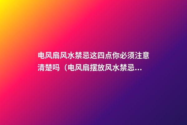 电风扇风水禁忌这四点你必须注意清楚吗（电风扇摆放风水禁忌）