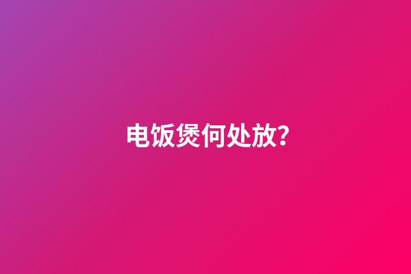 电饭煲何处放？