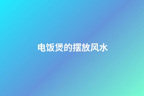 电饭煲的摆放风水