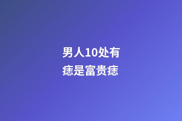男人10处有痣是富贵痣（孩子有出息的痣）-第1张-星座运势-玄机派
