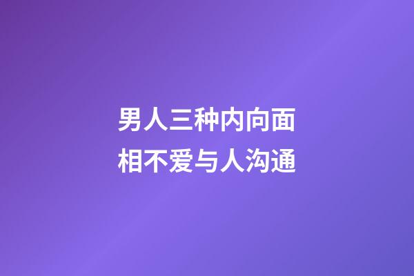 男人三种内向面相不爱与人沟通