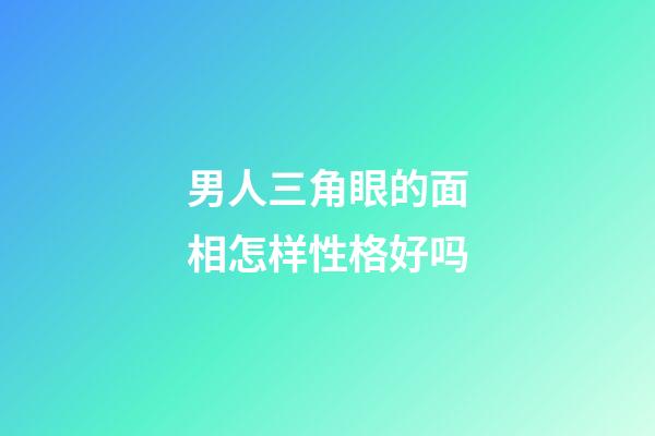 男人三角眼的面相怎样性格好吗