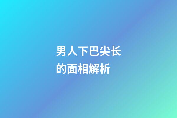 男人下巴尖长的面相解析