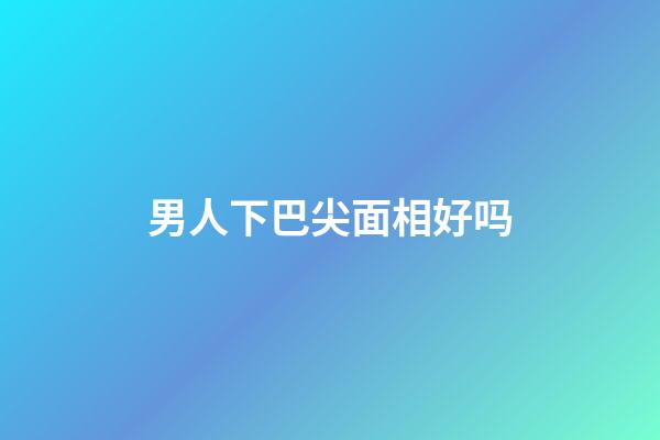 男人下巴尖面相好吗
