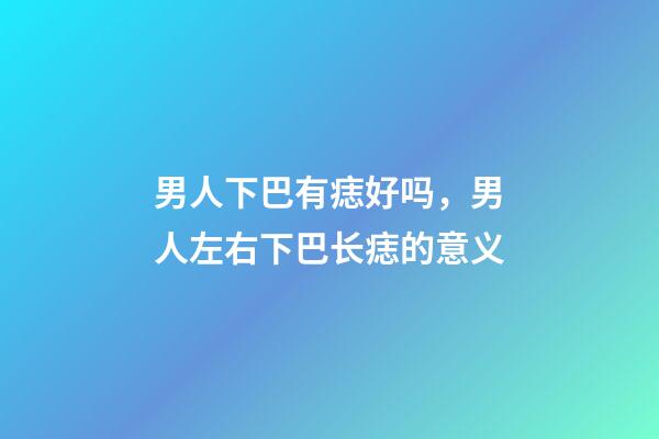 男人下巴有痣好吗，男人左右下巴长痣的意义