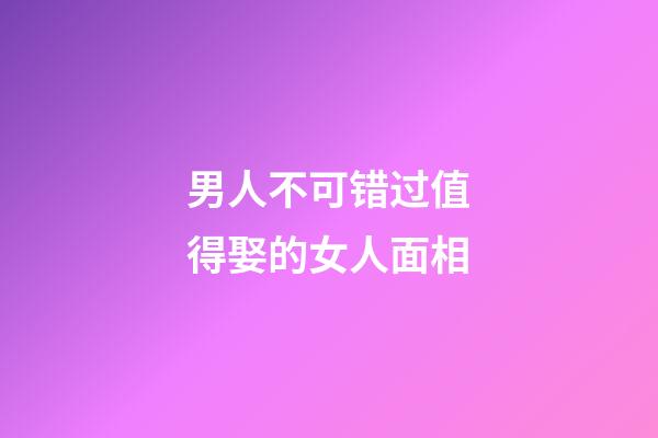 男人不可错过值得娶的女人面相