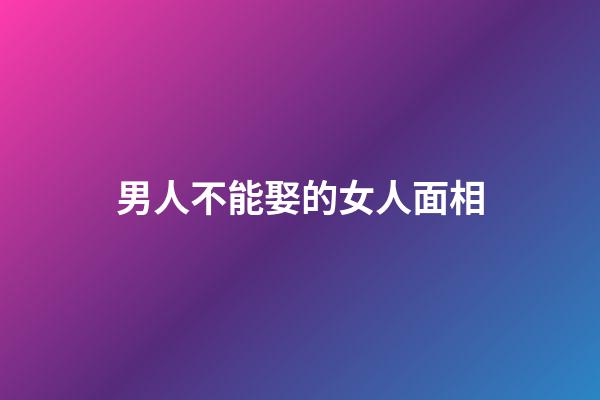 男人不能娶的女人面相