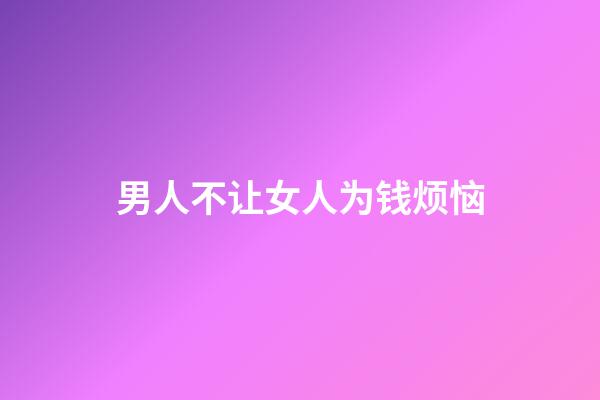 男人不让女人为钱烦恼