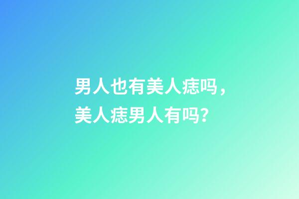 男人也有美人痣吗，美人痣男人有吗？