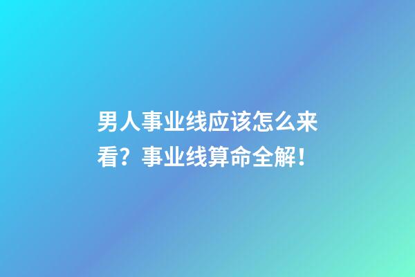 男人事业线应该怎么来看？事业线算命全解！
